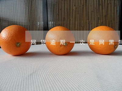 网贷逾期一次是网黑吗 网贷逾期一次是网黑吗