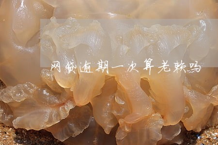 网贷逾期一次算老赖吗 网贷逾期一次算老赖吗