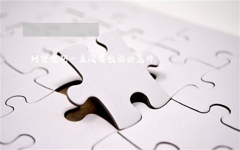 网贷逾期一直没接电话会怎样