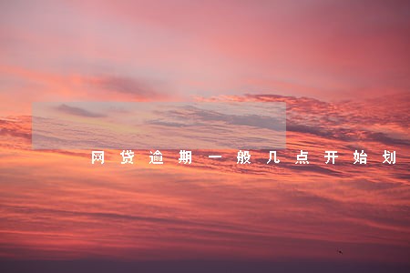 网贷逾期一般几点开始划扣 网贷逾期一般几点开始划扣