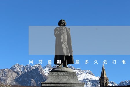 网贷逾期一般多久会打电话 网贷逾期一般多久会打电话