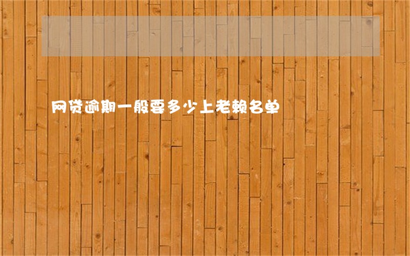 网贷逾期一般要多少上老赖名单 网贷逾期一般要多少上老赖名单