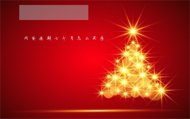 网贷逾期七个月怎么买房 网贷逾期七个月怎么买房