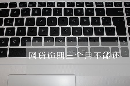 网贷逾期三个月不能还 网贷逾期三个月不能还