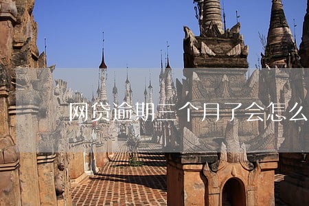 网贷逾期三个月了会怎么样 网贷逾期三个月了会怎么样