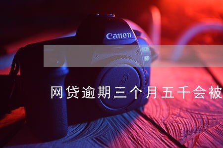 网贷逾期三个月五千会被起诉吗 网贷逾期三个月五千会被起诉吗