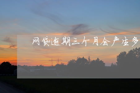 网贷逾期三个月会产生多少罚息 网贷逾期三个月会产生多少罚息