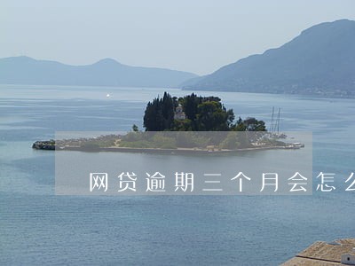 网贷逾期三个月会怎么样6 网贷逾期三个月会怎么样6