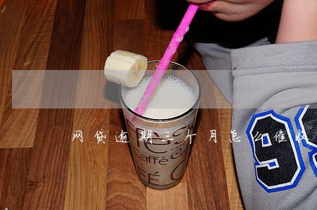 网贷逾期三个月怎么催收 网贷逾期三个月怎么催收