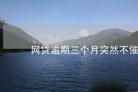 网贷逾期三个月突然不催了 网贷逾期三个月突然不催了