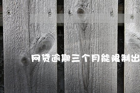 网贷逾期三个月能限制出行吗 网贷逾期三个月能限制出行吗