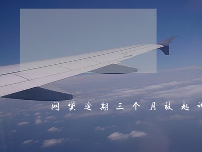 网贷逾期三个月被起诉 网贷逾期三个月被起诉