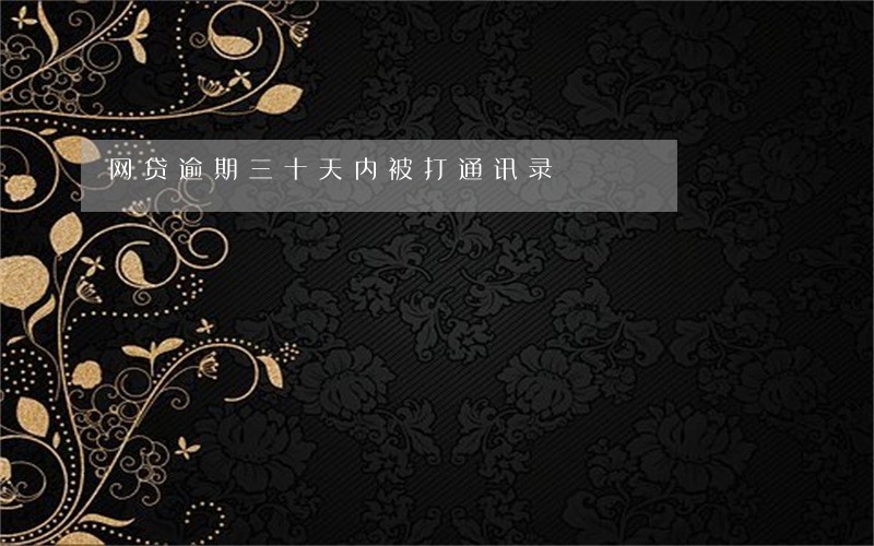 网贷逾期三十天内被打通讯录 网贷逾期三十天内被打通讯录