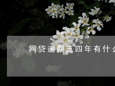 网贷逾期三四年有什么影响 网贷逾期三四年有什么影响