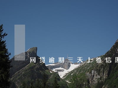 网贷逾期三天上征信黑名单吗 网贷逾期三天上征信黑名单吗