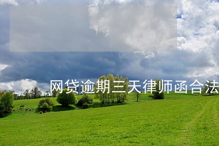 网贷逾期三天律师函合法 网贷逾期三天律师函合法