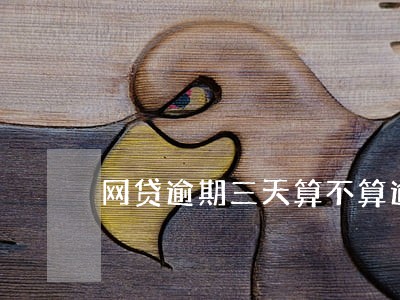 网贷逾期三天算不算逾期 网贷逾期三天算不算逾期