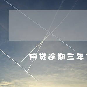 网贷逾期三年了怎么还款 网贷逾期三年了怎么还款