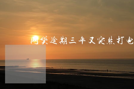 网贷逾期三年又突然打电话给我 网贷逾期三年又突然打电话给我