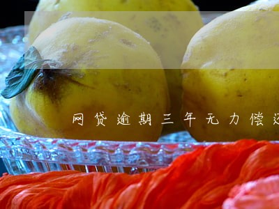 网贷逾期三年无力偿还 网贷逾期三年无力偿还
