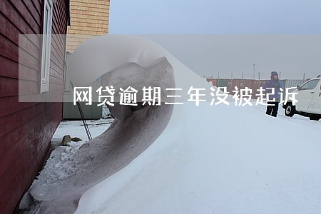 网贷逾期三年没被起诉 网贷逾期三年没被起诉