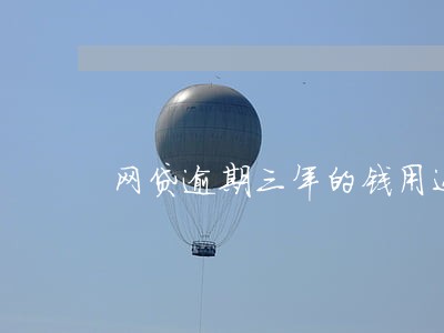 网贷逾期三年的钱用还吗 网贷逾期三年的钱用还吗