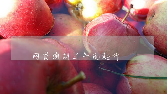 网贷逾期三年说起诉 网贷逾期三年说起诉
