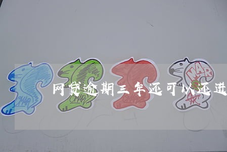 网贷逾期三年还可以还进去吗 网贷逾期三年还可以还进去吗