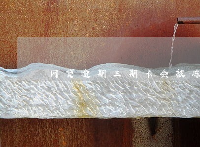 网贷逾期三期卡会被冻结吗 网贷逾期三期卡会被冻结吗