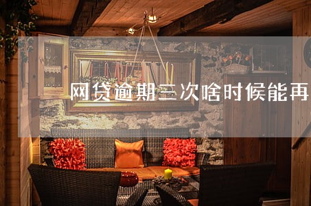 网贷逾期三次啥时候能再次申请 网贷逾期三次啥时候能再次申请