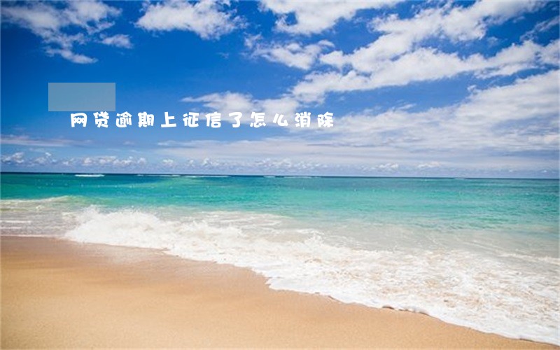 网贷逾期上征信了怎么消除 网贷逾期上征信了怎么消除