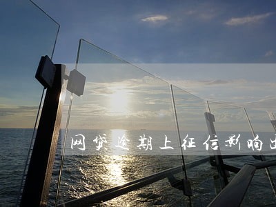 网贷逾期上征信影响出行吗 网贷逾期上征信影响出行吗