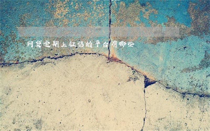 网贷逾期上征信的平台有哪些 网贷逾期上征信的平台有哪些