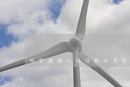 网贷逾期上征信能办房贷吗 网贷逾期上征信能办房贷吗