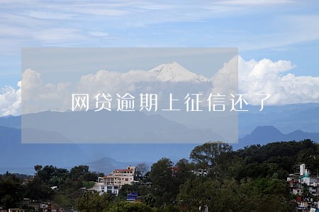 网贷逾期上征信还了 网贷逾期上征信还了