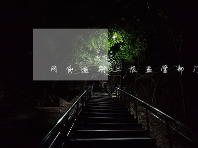 网贷逾期上报监管部门 网贷逾期上报监管部门