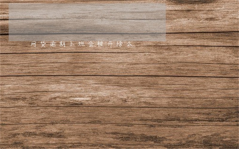 网贷逾期上班会被开除么 网贷逾期上班会被开除么