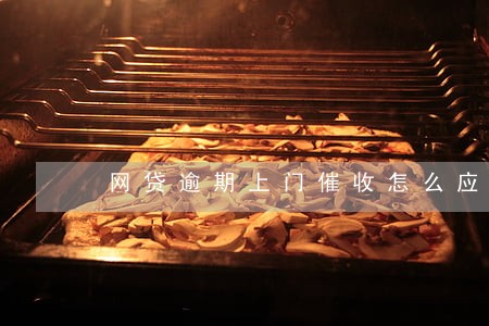 网贷逾期上门催收怎么应付 网贷逾期上门催收怎么应付