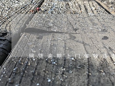 网贷逾期上门催收该怎么办 网贷逾期上门催收该怎么办