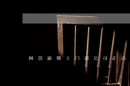 网贷逾期上门到公司走访是真的吗 网贷逾期上门到公司走访是真的吗