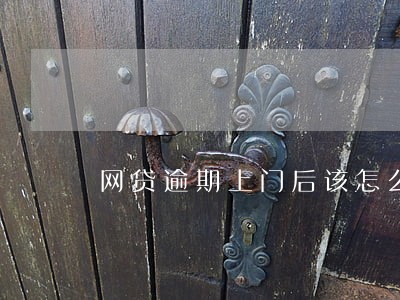 网贷逾期上门后该怎么办 网贷逾期上门后该怎么办