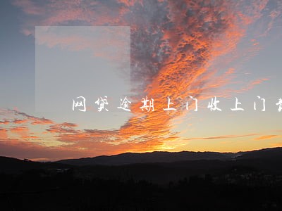 网贷逾期上门收上门费 网贷逾期上门收上门费