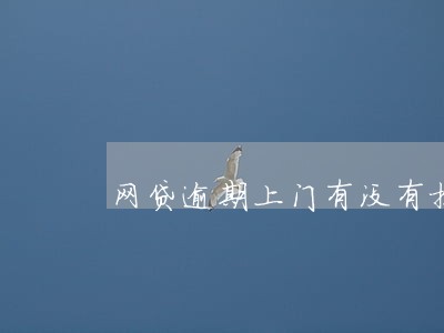 网贷逾期上门有没有提前通知 网贷逾期上门有没有提前通知