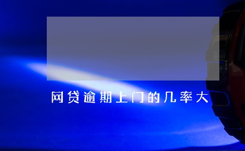 网贷逾期上门的几率大 网贷逾期上门的几率大