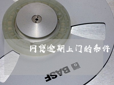 网贷逾期上门的条件 网贷逾期上门的条件