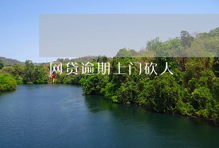 网贷逾期上门砍人 网贷逾期上门砍人