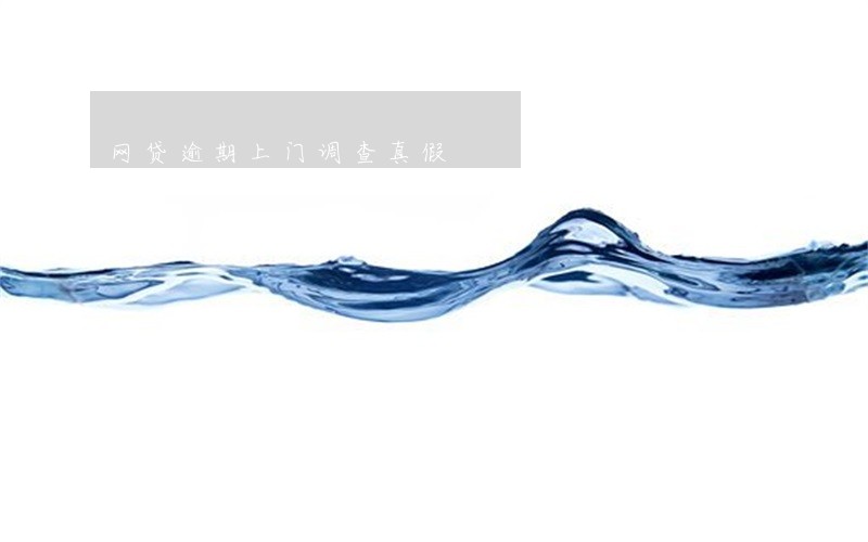 网贷逾期上门调查真假 网贷逾期上门调查真假