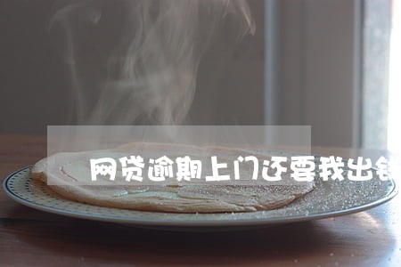 网贷逾期上门还要我出钱 网贷逾期上门还要我出钱