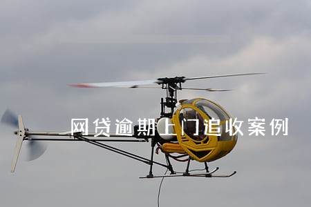 网贷逾期上门追收案例 网贷逾期上门追收案例