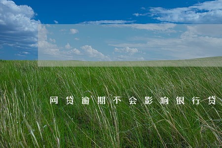 网贷逾期不会影响银行贷款 网贷逾期不会影响银行贷款